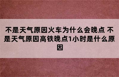 不是天气原因火车为什么会晚点 不是天气原因高铁晚点1小时是什么原因